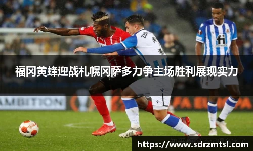 xc体育福冈黄蜂迎战札幌冈萨多力争主场胜利展现实力